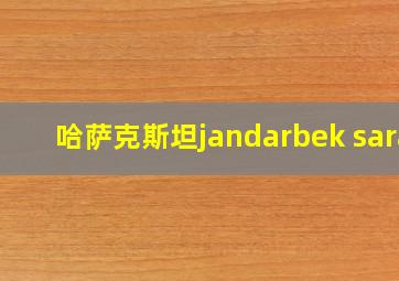 哈萨克斯坦jandarbek sara